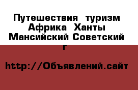 Путешествия, туризм Африка. Ханты-Мансийский,Советский г.